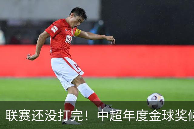 联赛还没打完！中超年度金球奖候选已出 申花有3个球员入围